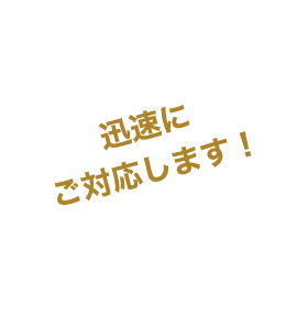 迅速にご対応します！