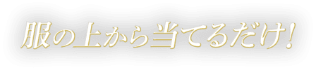 服の上から当てるだけ！